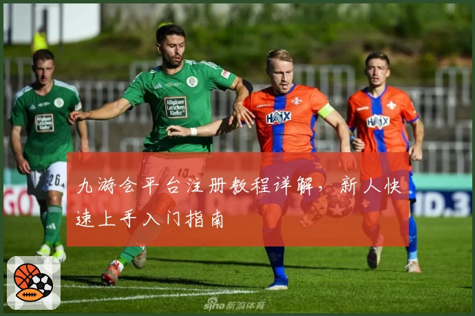 九游会平台注册教程详解，新人快速上手入门指南