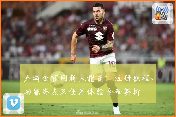 九游会官网新人指南：注册教程、功能亮点及使用体验全面解析