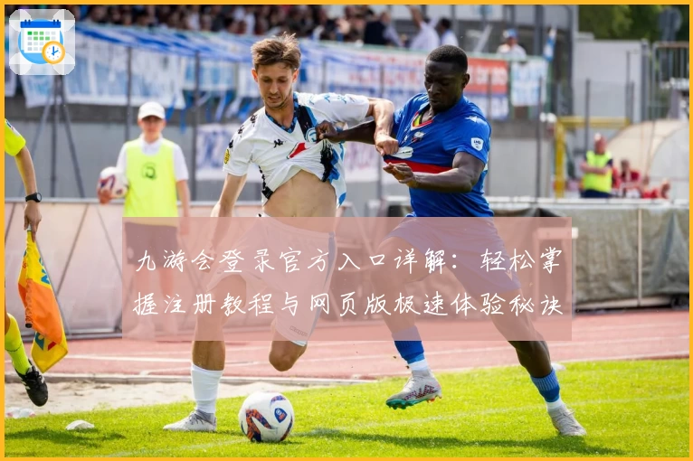 九游会登录官方入口详解：轻松掌握注册教程与网页版极速体验秘诀